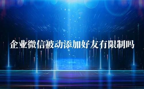 企業(yè)微信被動(dòng)添加好友有限制嗎