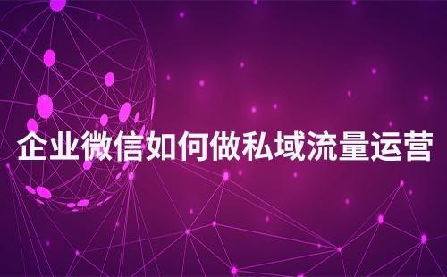 企業(yè)微信如何做私域流量運(yùn)營