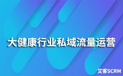大健康行業(yè)如何玩轉私域流量運營