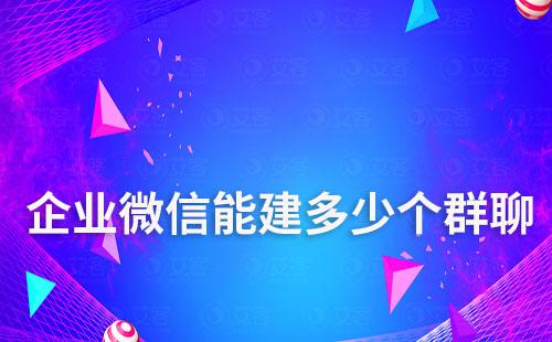 企業(yè)微信號可以建多少個群聊