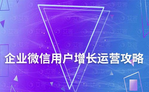 企業(yè)微信用戶增長(zhǎng)運(yùn)營(yíng)全新攻略