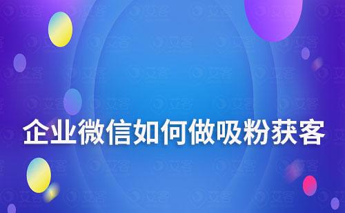 企業微信如何做吸粉獲客