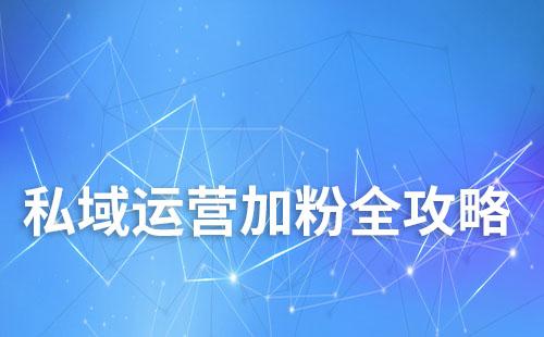 私域運(yùn)營(yíng)加粉全攻略