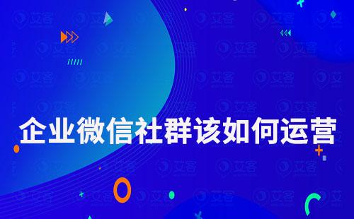 企業(yè)微信社群該如何運(yùn)營(yíng)
