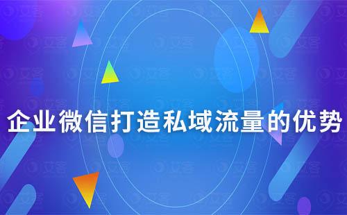 企業(yè)微信布局私域流量的優(yōu)勢(shì)有哪些