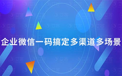 企業(yè)微信一碼搞定多渠道多場(chǎng)景，加好友必備