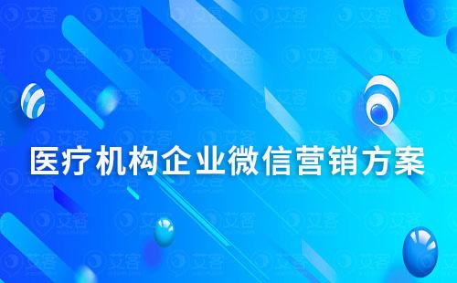 醫(yī)療機構企業(yè)微信營銷方案