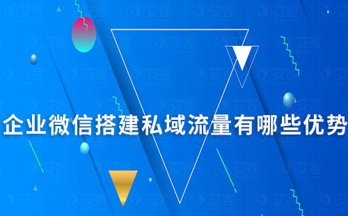 企業(yè)微信搭建私域流量有哪些優(yōu)勢(shì)