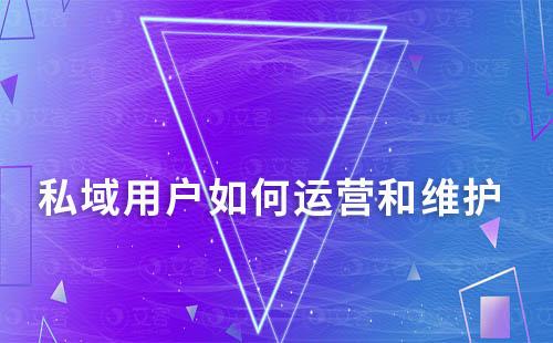 私域用戶如何運(yùn)營和維護(hù)