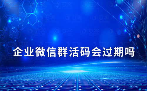 企業(yè)微信群活碼會(huì)過期嗎