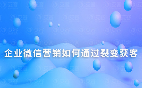企業(yè)微信營銷如何通過裂變獲客