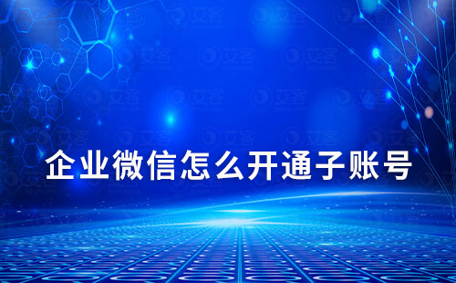 企業(yè)微信怎么開(kāi)通子賬號(hào)