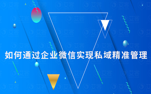 如何通過(guò)企業(yè)微信實(shí)現(xiàn)私域流量的精準(zhǔn)管理