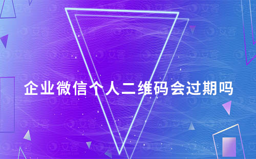企業(yè)微信個(gè)人二維碼會(huì)過期嗎
